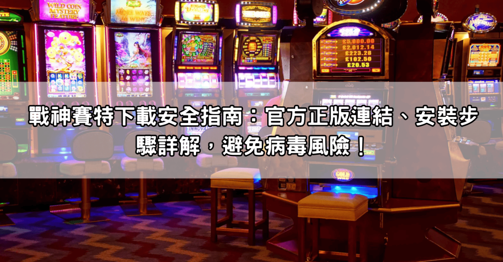 戰神賽特下載安全指南：官方正版連結、安裝步驟詳解，避免病毒風險！
